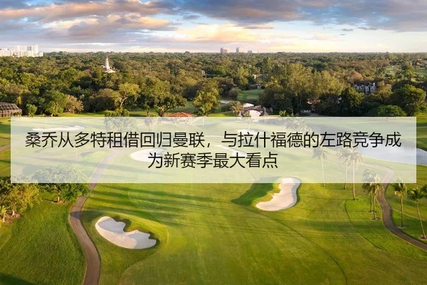 桑乔从多特租借回归曼联，与拉什福德的左路竞争成为新赛季最大看点